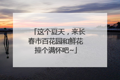 这个夏天，来长春市百花园和鲜花撞个满怀吧~